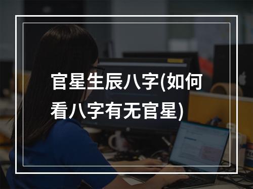 官星生辰八字(如何看八字有无官星)