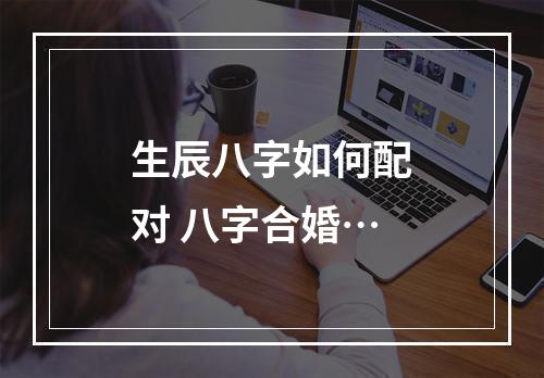 生辰八字如何配对 八字合婚…