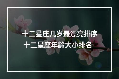 十二星座几岁最漂亮排序 十二星座年龄大小排名