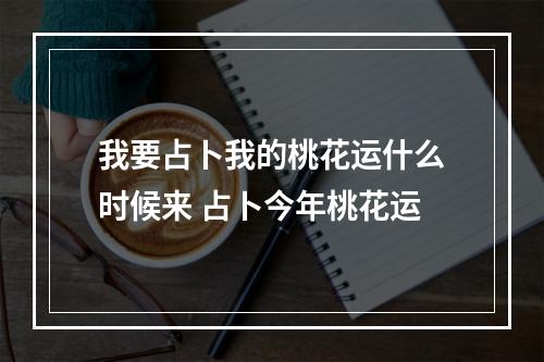 我要占卜我的桃花运什么时候来 占卜今年桃花运