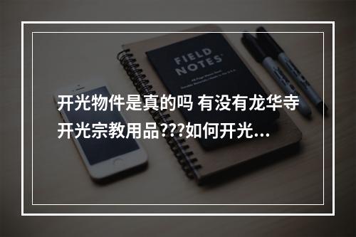 开光物件是真的吗 有没有龙华寺开光宗教用品???如何开光???