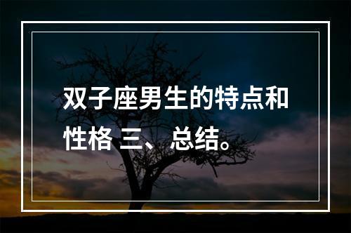 双子座男生的特点和性格 三、总结。