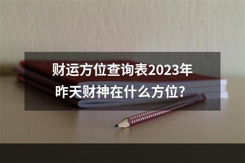 财运方位查询表2023年 昨天财神在什么方位?