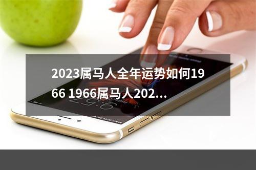 2023属马人全年运势如何1966 1966属马人2023年运势如何?