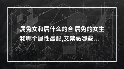 属兔女和属什么的合 属兔的女生和哪个属性最配,又禁忌哪些属相?