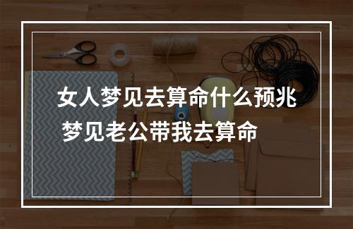 女人梦见去算命什么预兆 梦见老公带我去算命
