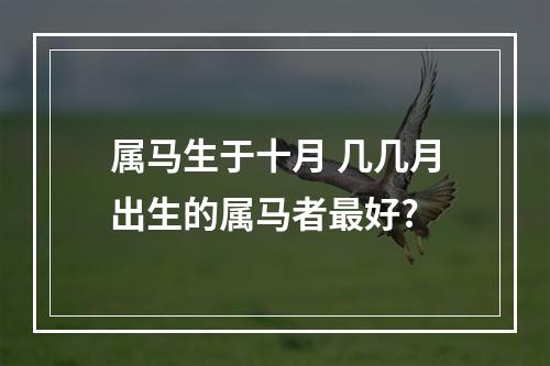 属马生于十月 几几月出生的属马者最好?