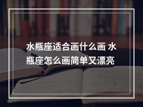 水瓶座适合画什么画 水瓶座怎么画简单又漂亮