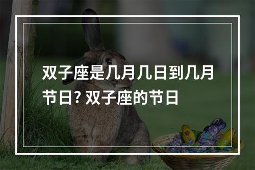 双子座是几月几日到几月节日? 双子座的节日