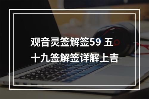 观音灵签解签59 五十九签解签详解上吉