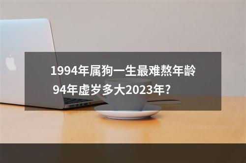 1994年属狗一生最难熬年龄 94年虚岁多大2023年?