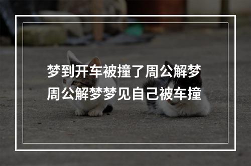 梦到开车被撞了周公解梦 周公解梦梦见自己被车撞