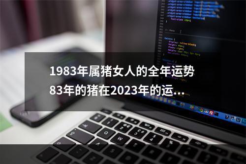1983年属猪女人的全年运势 83年的猪在2023年的运势怎么样女