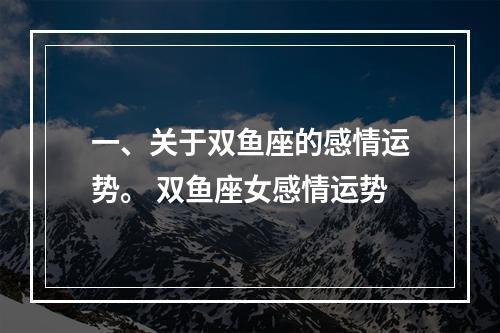 一、关于双鱼座的感情运势。 双鱼座女感情运势