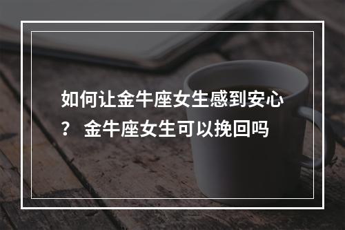 如何让金牛座女生感到安心？ 金牛座女生可以挽回吗