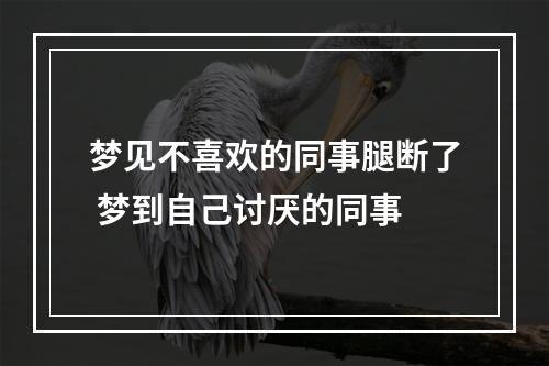 梦见不喜欢的同事腿断了 梦到自己讨厌的同事