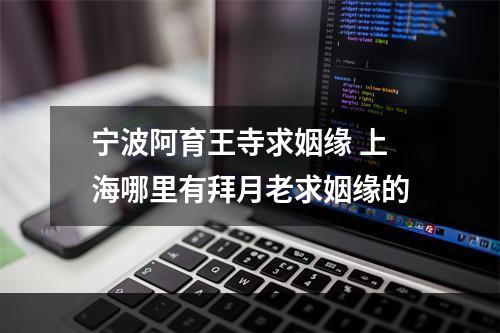 宁波阿育王寺求姻缘 上海哪里有拜月老求姻缘的