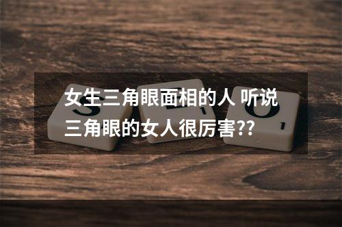 女生三角眼面相的人 听说三角眼的女人很厉害??