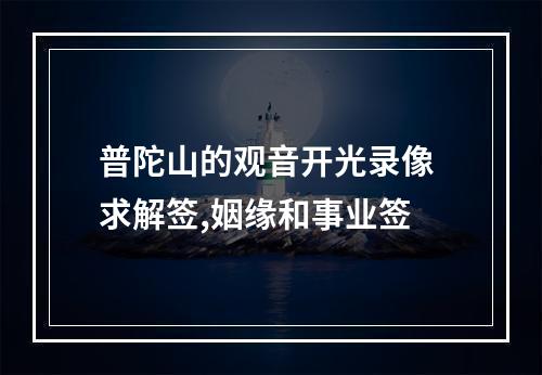 普陀山的观音开光录像 求解签,姻缘和事业签