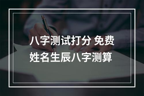 八字测试打分 免费姓名生辰八字测算