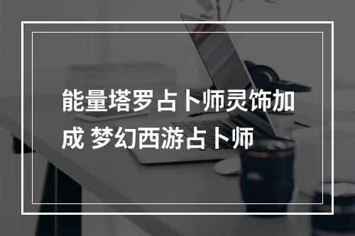 能量塔罗占卜师灵饰加成 梦幻西游占卜师