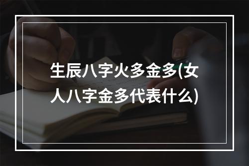 生辰八字火多金多(女人八字金多代表什么)