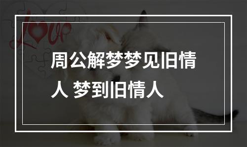 周公解梦梦见旧情人 梦到旧情人