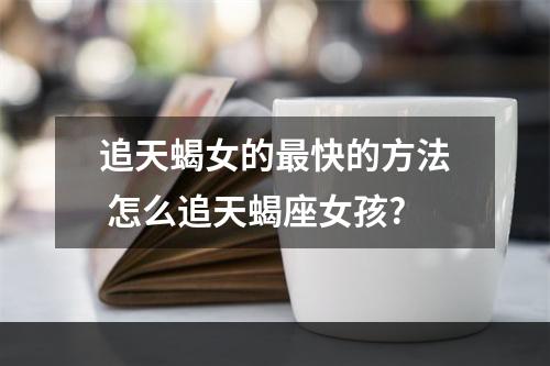 追天蝎女的最快的方法 怎么追天蝎座女孩?