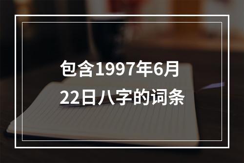 包含1997年6月22日八字的词条