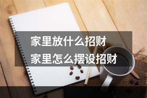 家里放什么招财 家里怎么摆设招财