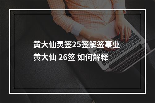 黄大仙灵签25签解签事业 黄大仙 26签 如何解释