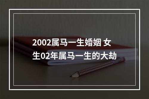 2002属马一生婚姻 女生02年属马一生的大劫