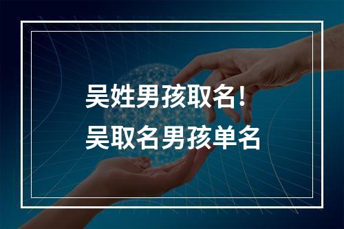 吴姓男孩取名! 吴取名男孩单名