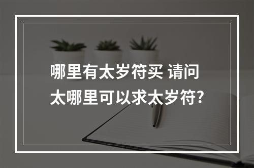 哪里有太岁符买 请问太哪里可以求太岁符?