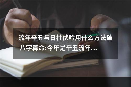 流年辛丑与日柱伏吟用什么方法破 八字算命:今年是辛丑流年,我出生日柱是己丑,这是伏吟吗?有什么不好?
