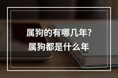 属狗的有哪几年? 属狗都是什么年