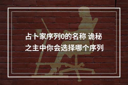 占卜家序列0的名称 诡秘之主中你会选择哪个序列