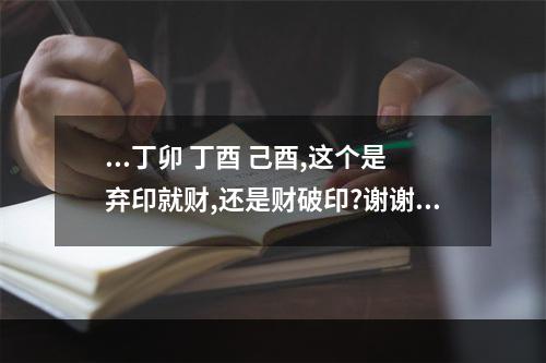 ...丁卯 丁酉 己酉,这个是弃印就财,还是财破印?谢谢老师。 八字用财破印的富豪
