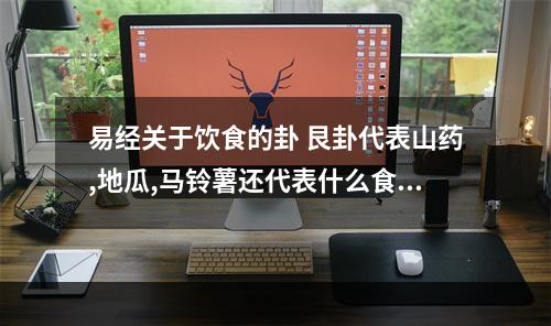 易经关于饮食的卦 艮卦代表山药,地瓜,马铃薯还代表什么食物?什么水果?