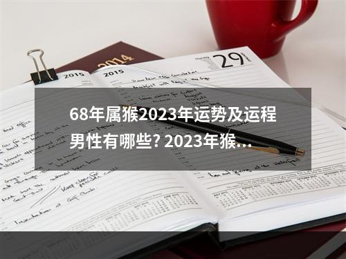 68年属猴2023年运势及运程男性有哪些? 2023年猴年运势及运程1992年生人