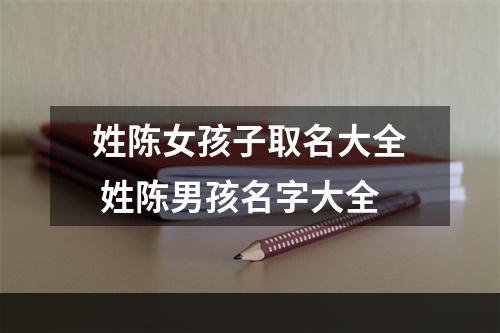 姓陈女孩子取名大全 姓陈男孩名字大全