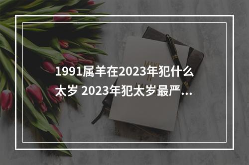 1991属羊在2023年犯什么太岁 2023年犯太岁最严重的是几月拜太岁最佳的时间