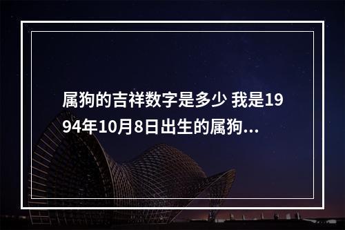 属狗的吉祥数字是多少 我是1994年10月8日出生的属狗的天秤座,幸运数字和颜色是什么?_百度...