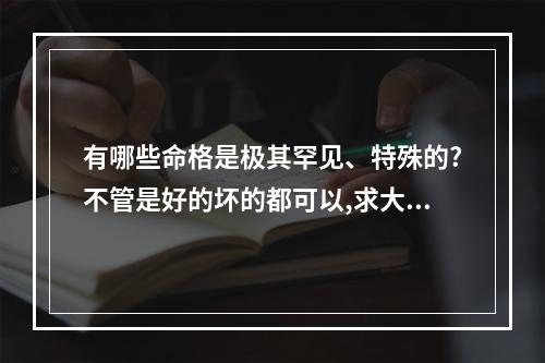 有哪些命格是极其罕见、特殊的?不管是好的坏的都可以,求大佬们帮帮忙... 两大绝命命格
