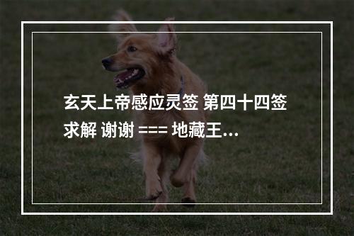 玄天上帝感应灵签 第四十四签 求解 谢谢 === 地藏王灵签抽签