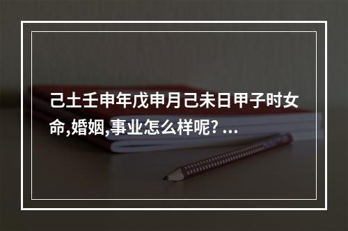 己土壬申年戊申月己未日甲子时女命,婚姻,事业怎么样呢? 八字己未年己巳月己卯日
