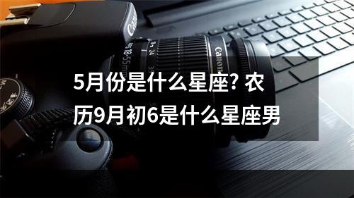 5月份是什么星座? 农历9月初6是什么星座男