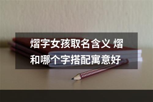 熠字女孩取名含义 熠和哪个字搭配寓意好