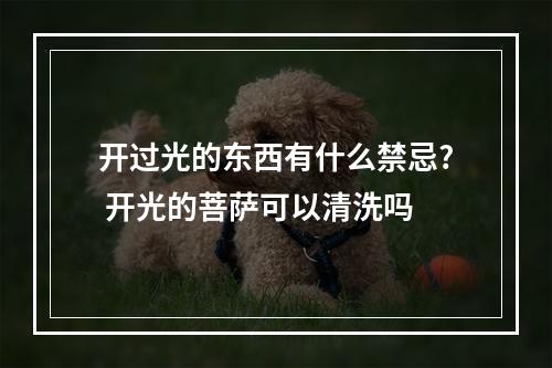 开过光的东西有什么禁忌? 开光的菩萨可以清洗吗