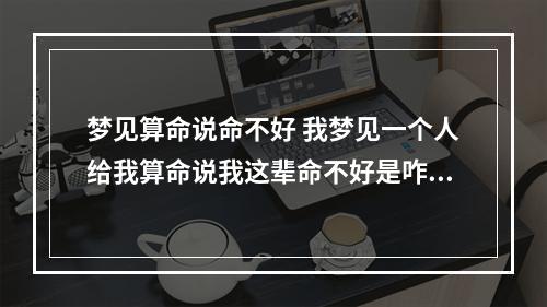 梦见算命说命不好 我梦见一个人给我算命说我这辈命不好是咋回事